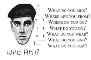 Who Am I?
Where are you from?
Where do you go?
What do you do?
What do you wear?
What do you sing?
What do you play?